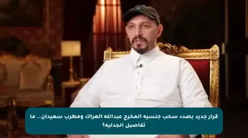 قرار جديد بصدد سحب جنسية المخرج عبدالله العراك ومطرب سعيدان.. ما تفاصيل الجدلية؟